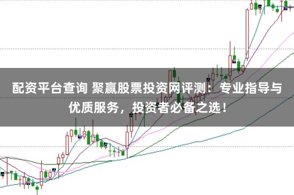 配资平台查询 聚赢股票投资网评测：专业指导与优质服务，投资者必备之选！