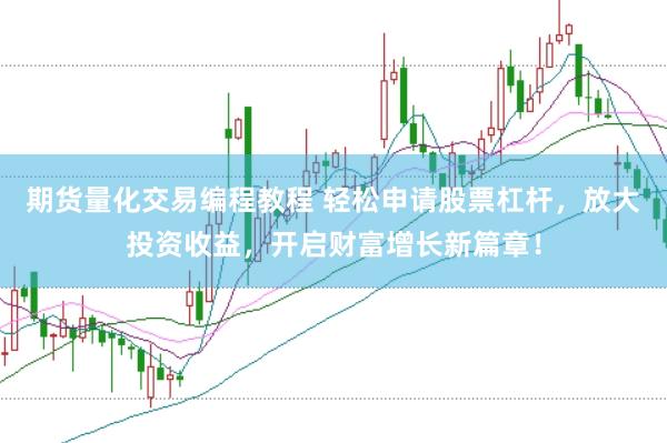 期货量化交易编程教程 轻松申请股票杠杆，放大投资收益，开启财富增长新篇章！