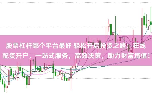 股票杠杆哪个平台最好 轻松开启投资之路：在线配资开户，一站式服务，高效决策，助力财富增值！
