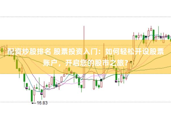 配资炒股排名 股票投资入门：如何轻松开设股票账户，开启您的股市之旅？