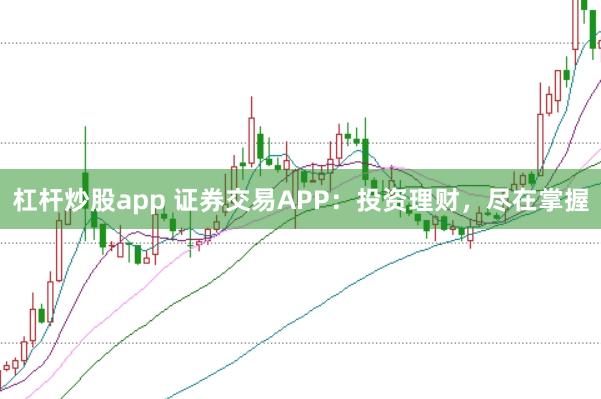 杠杆炒股app 证券交易APP：投资理财，尽在掌握