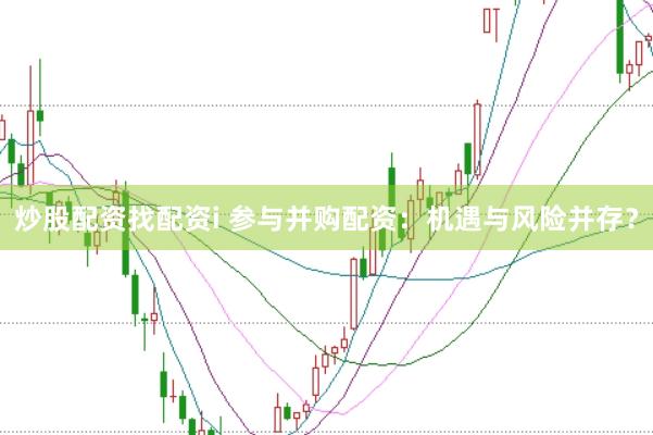 炒股配资找配资i 参与并购配资：机遇与风险并存？