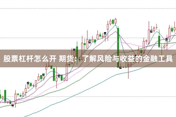 股票杠杆怎么开 期货:了解风险与收益的金融工具