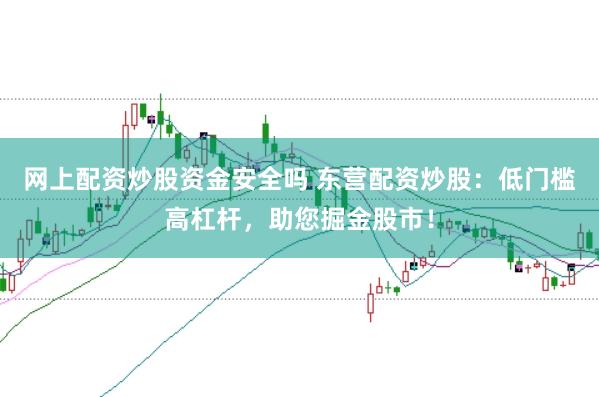 网上配资炒股资金安全吗 东营配资炒股：低门槛高杠杆，助您掘金股市！