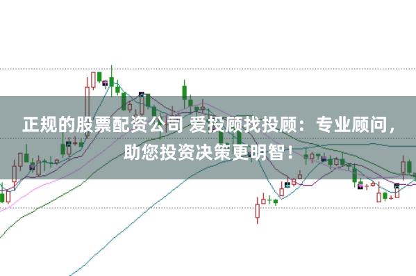 正规的股票配资公司 爱投顾找投顾:专业顾问,助您投资决策更明智!