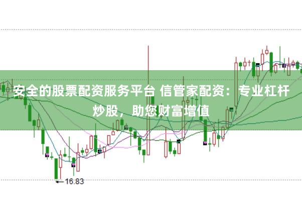 安全的股票配资服务平台 信管家配资：专业杠杆炒股，助您财富增值