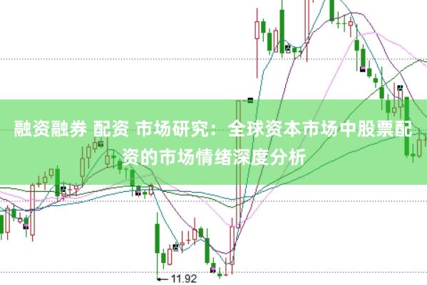 融资融券 配资 市场研究:全球资本市场中股票配资的市场情绪深度分析