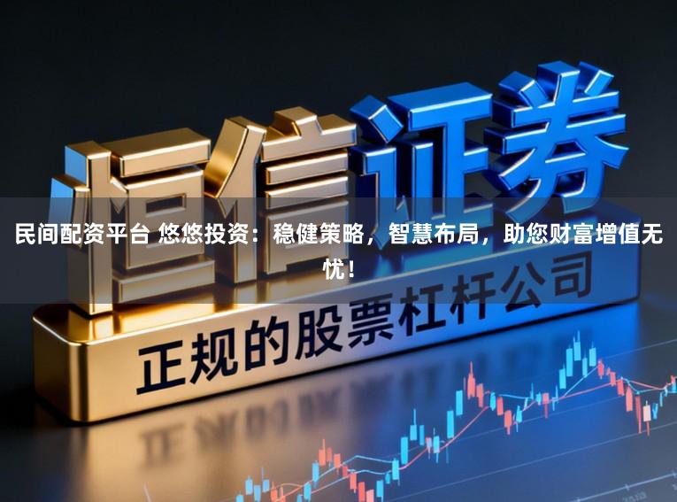 民间配资平台 悠悠投资:稳健策略,智慧布局,助您财富增值无忧!