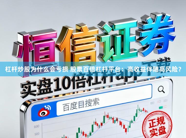 杠杆炒股为什么会亏损 股票百倍杠杆平台：高收益伴随高风险？