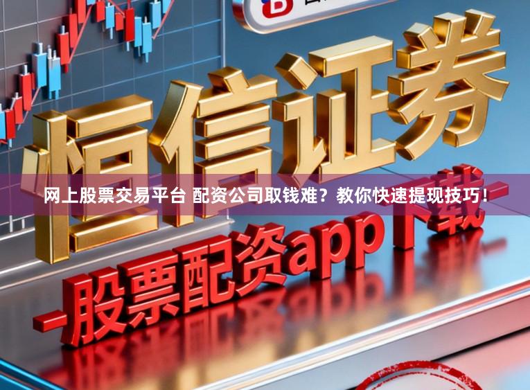 网上股票交易平台 配资公司取钱难？教你快速提现技巧！