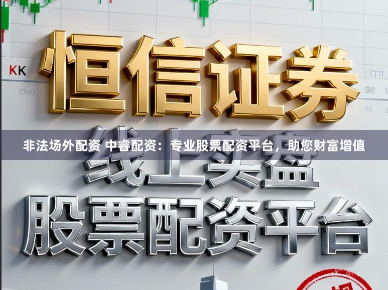 非法场外配资 中睿配资：专业股票配资平台，助您财富增值