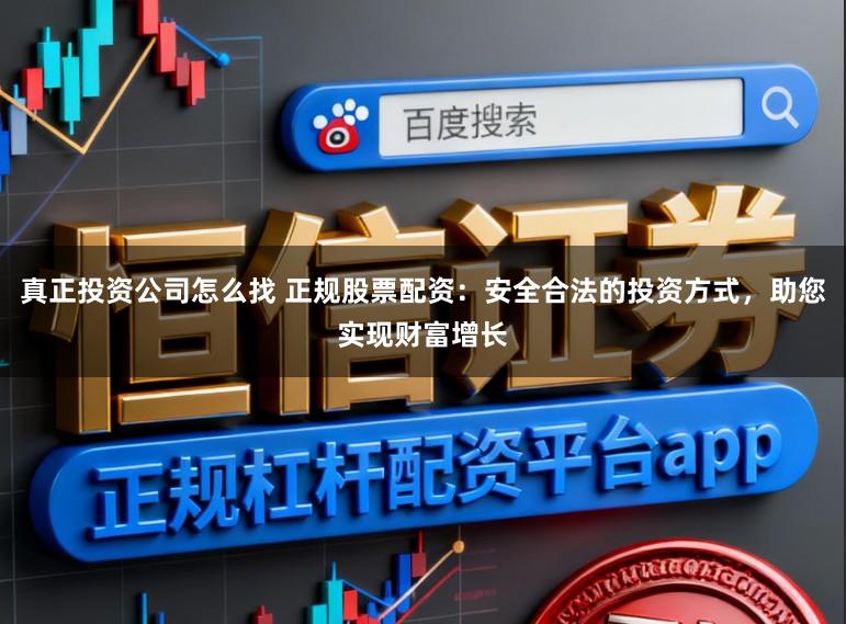 真正投资公司怎么找 正规股票配资：安全合法的投资方式，助您实现财富增长