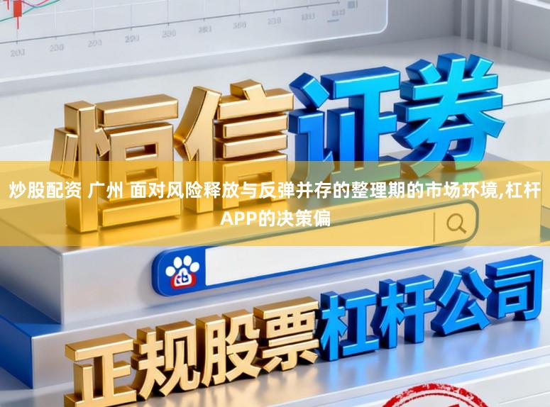 炒股配资 广州 面对风险释放与反弹并存的整理期的市场环境,杠杆APP的决策偏