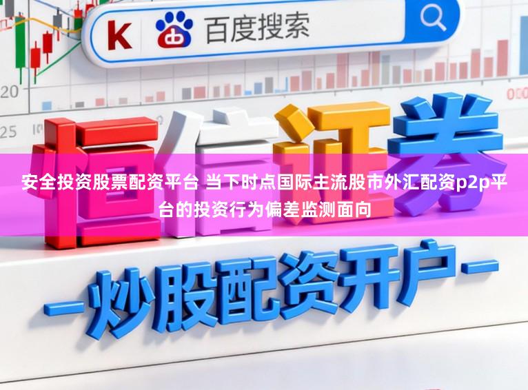 安全投资股票配资平台 当下时点国际主流股市外汇配资p2p平台的投资行为偏差监测面向