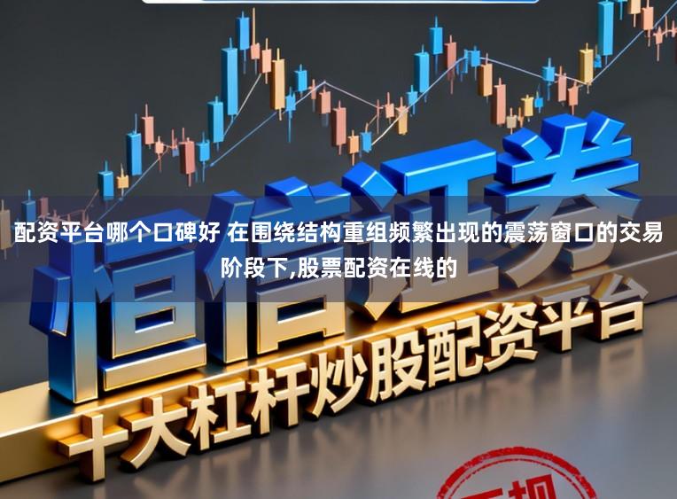 配资平台哪个口碑好 在围绕结构重组频繁出现的震荡窗口的交易阶段下，股票配资在线的