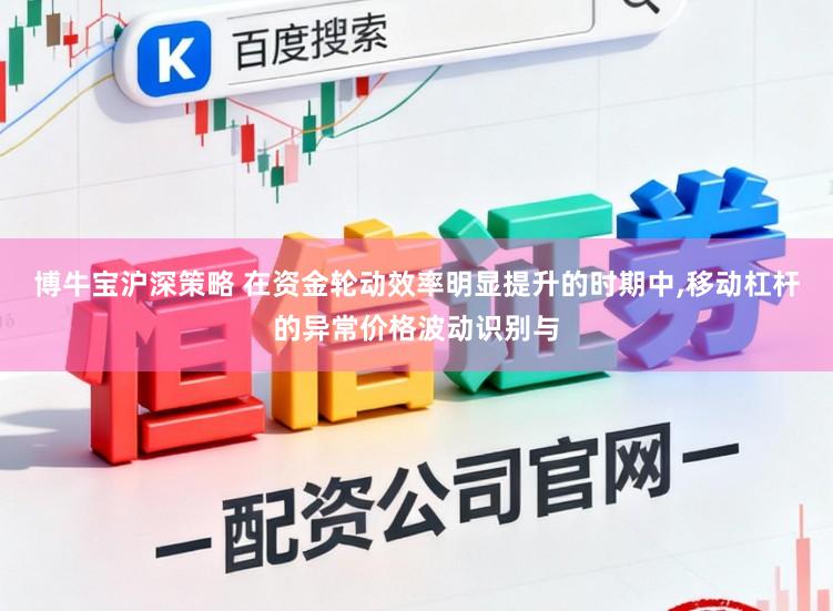 博牛宝沪深策略 在资金轮动效率明显提升的时期中，移动杠杆的异常价格波动识别与