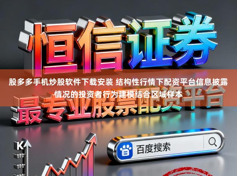 股多多手机炒股软件下载安装 结构性行情下配资平台信息披露情况的投资者行为建模结合区域样本