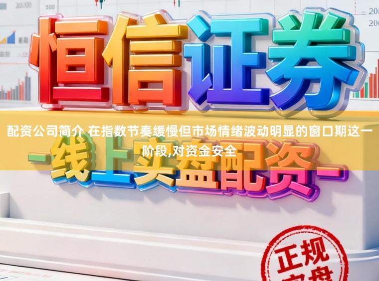 配资公司简介 在指数节奏缓慢但市场情绪波动明显的窗口期这一阶段，对资金安全