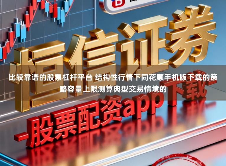 比较靠谱的股票杠杆平台 结构性行情下同花顺手机版下载的策略容量上限测算典型交易情境的