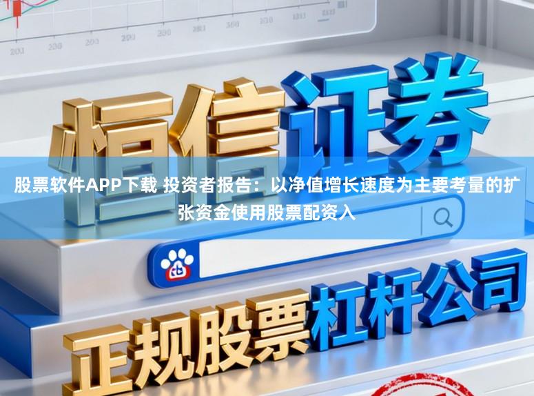 股票软件APP下载 投资者报告：以净值增长速度为主要考量的扩张资金使用股票配资入