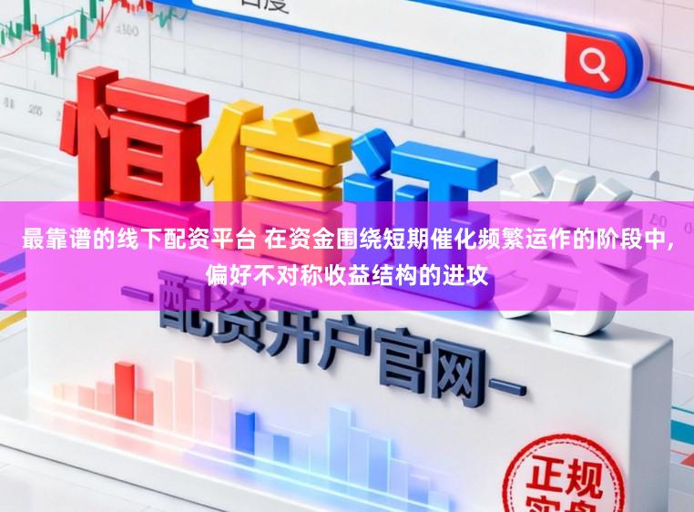 最靠谱的线下配资平台 在资金围绕短期催化频繁运作的阶段中，偏好不对称收益结构的进攻