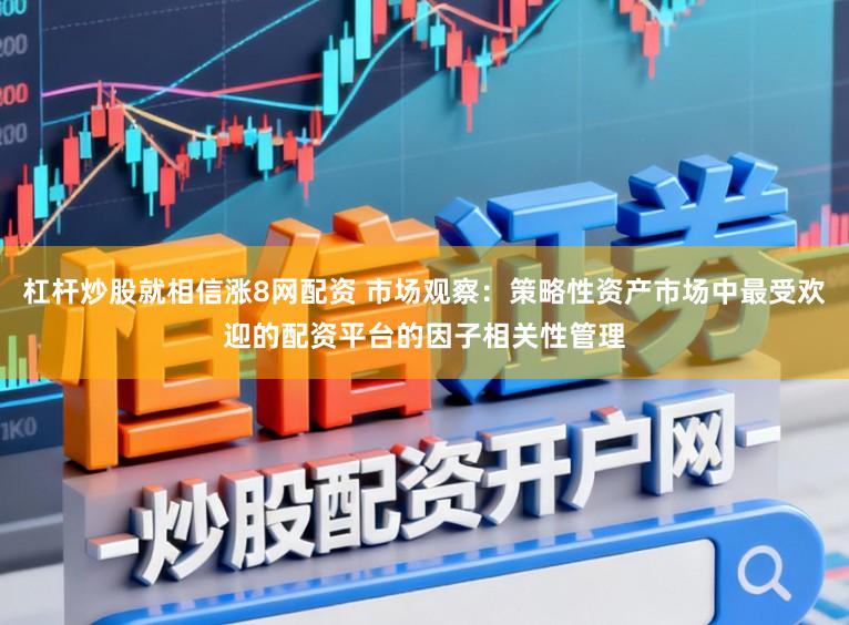 杠杆炒股就相信涨8网配资 市场观察：策略性资产市场中最受欢迎的配资平台的因子相关性管理
