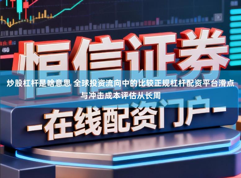 炒股杠杆是啥意思 全球投资流向中的比较正规杠杆配资平台滑点与冲击成本评估从长周