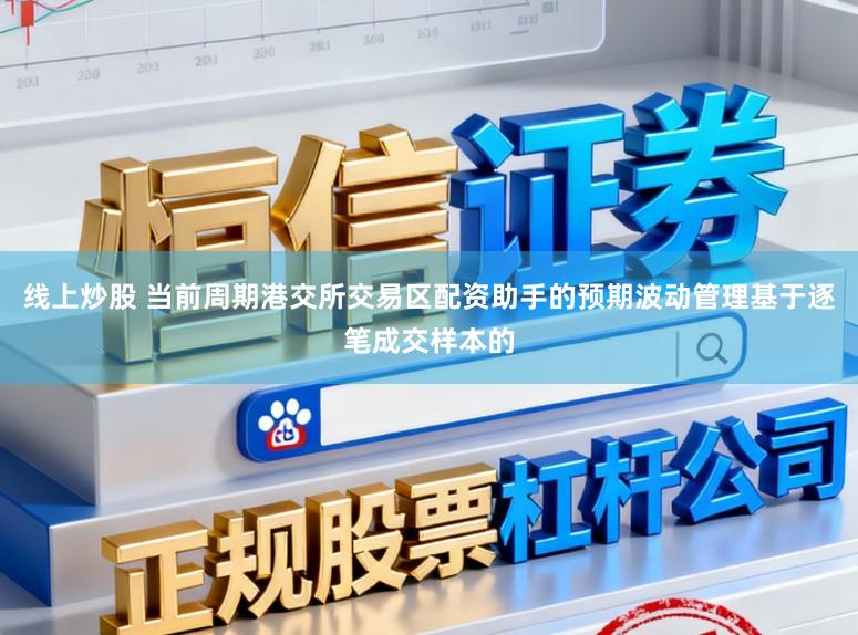 线上炒股 当前周期港交所交易区配资助手的预期波动管理基于逐笔成交样本的