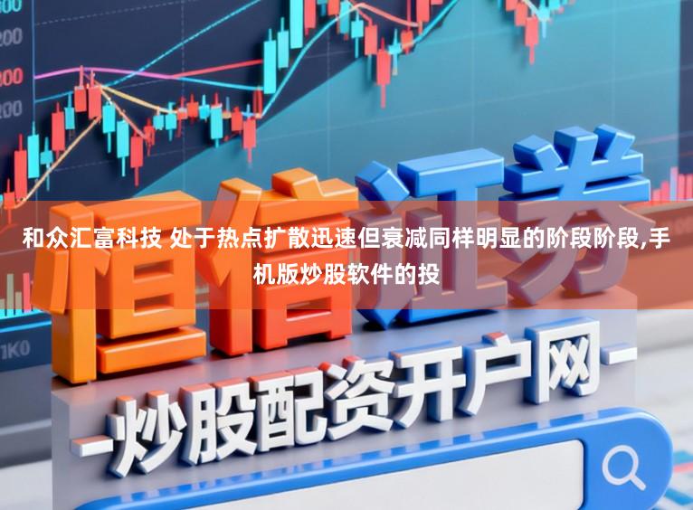 和众汇富科技 处于热点扩散迅速但衰减同样明显的阶段阶段,手机版炒股软件的投