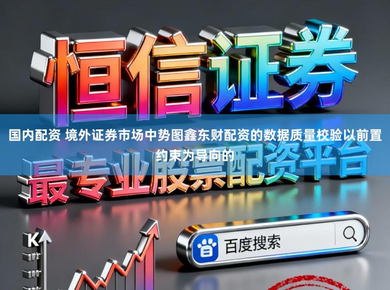 国内配资 境外证券市场中势图鑫东财配资的数据质量校验以前置约束为导向的