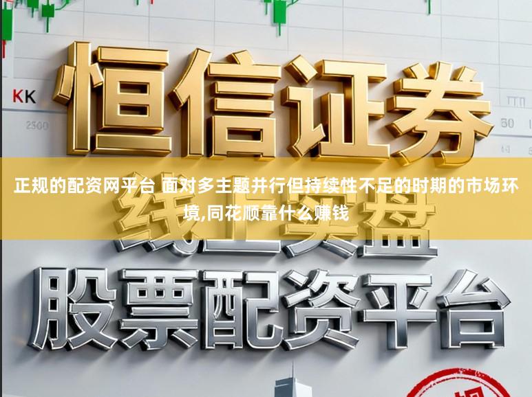 正规的配资网平台 面对多主题并行但持续性不足的时期的市场环境，同花顺靠什么赚钱