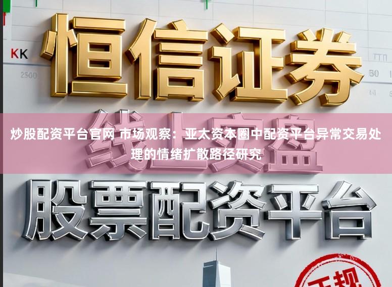 炒股配资平台官网 市场观察：亚太资本圈中配资平台异常交易处理的情绪扩散路径研究