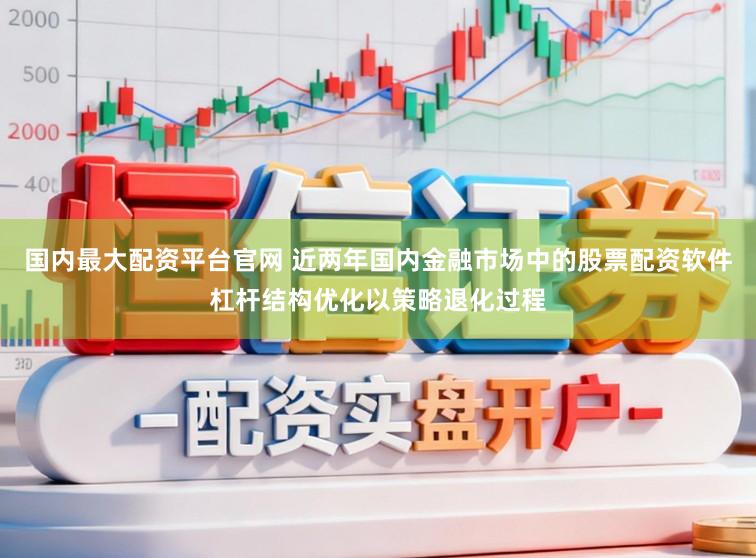 国内最大配资平台官网 近两年国内金融市场中的股票配资软件杠杆结构优化以策略退化过程