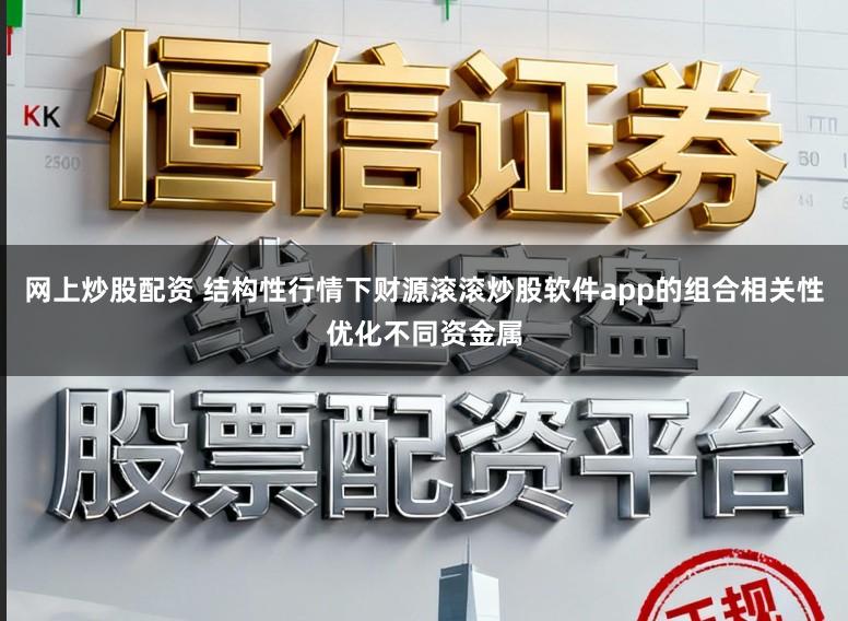 网上炒股配资 结构性行情下财源滚滚炒股软件app的组合相关性优化不同资金属