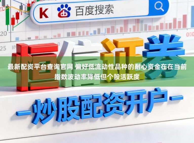 最新配资平台查询官网 偏好低流动性品种的耐心资金在在当前指数波动率降低但个股活跃度