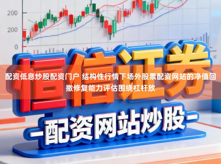 配资低息炒股配资门户 结构性行情下场外股票配资网站的净值回撤修复能力评估围绕杠杆放