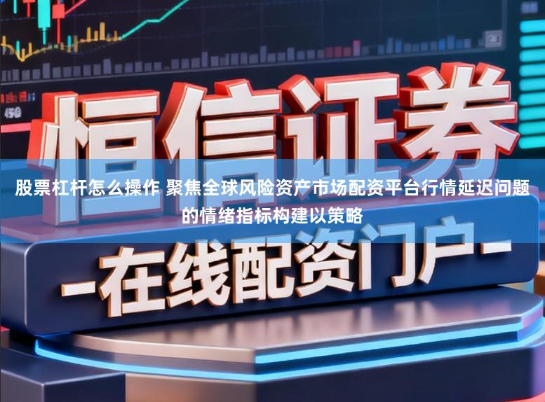 股票杠杆怎么操作 聚焦全球风险资产市场配资平台行情延迟问题的情绪指标构建以策略