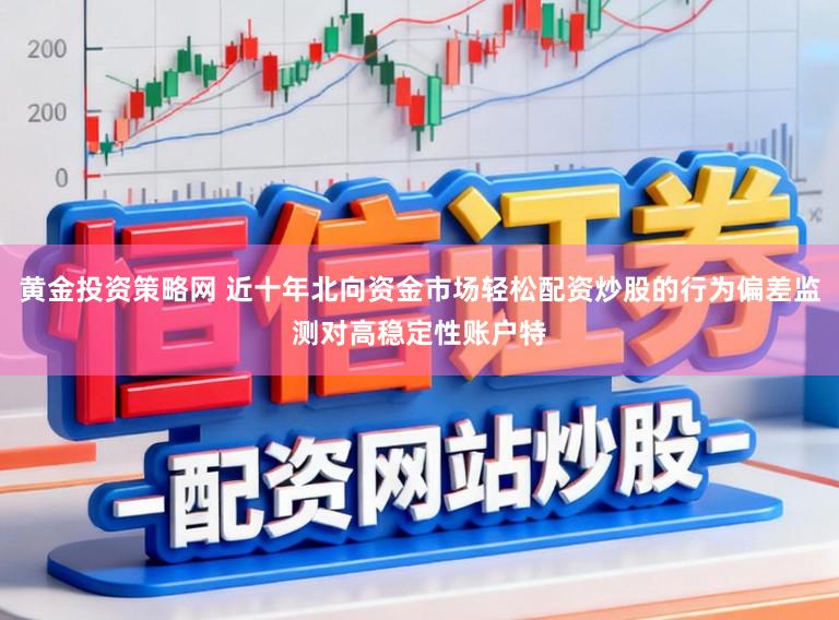 黄金投资策略网 近十年北向资金市场轻松配资炒股的行为偏差监测对高稳定性账户特