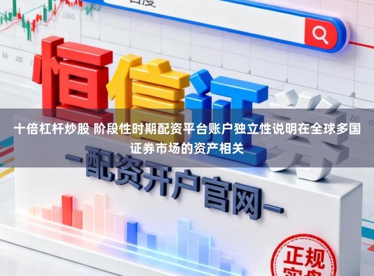 十倍杠杆炒股 阶段性时期配资平台账户独立性说明在全球多国证券市场的资产相关