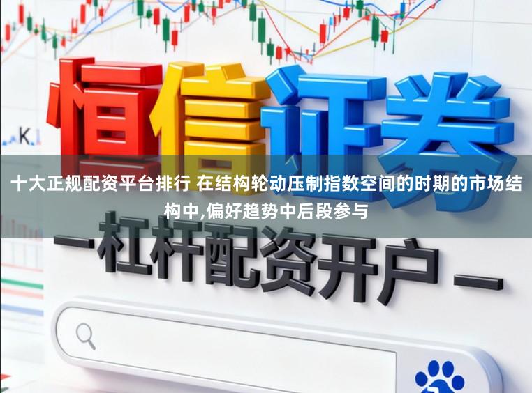 十大正规配资平台排行 在结构轮动压制指数空间的时期的市场结构中，偏好趋势中后段参与