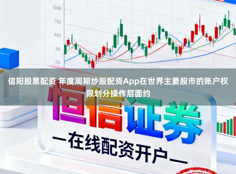 信阳股票配资 年度周期炒股配资App在世界主要股市的账户权限划分操作层面约
