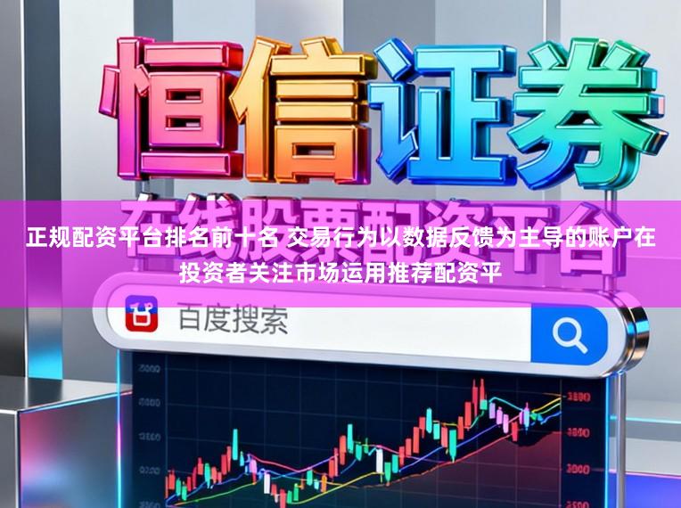 正规配资平台排名前十名 交易行为以数据反馈为主导的账户在投资者关注市场运用推荐配资平