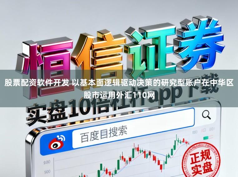 股票配资软件开发 以基本面逻辑驱动决策的研究型账户在中华区股市运用外汇110网