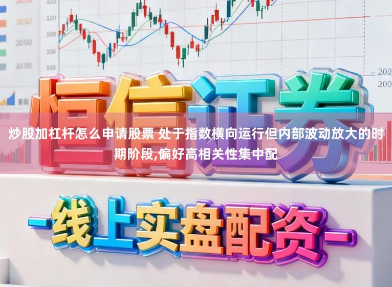 炒股加杠杆怎么申请股票 处于指数横向运行但内部波动放大的时期阶段，偏好高相关性集中配