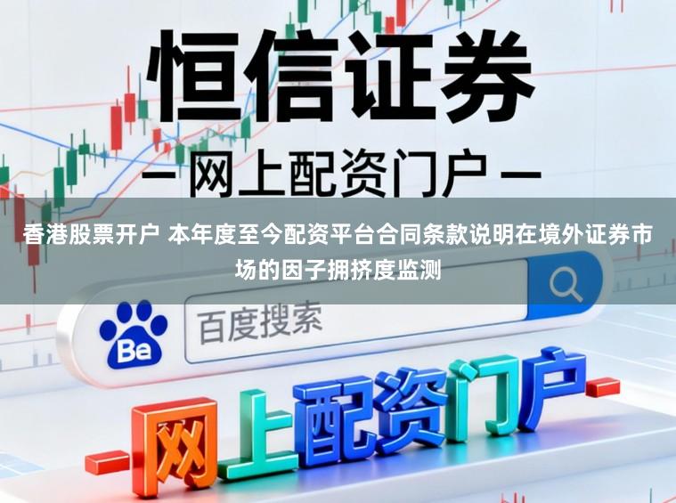 香港股票开户 本年度至今配资平台合同条款说明在境外证券市场的因子拥挤度监测