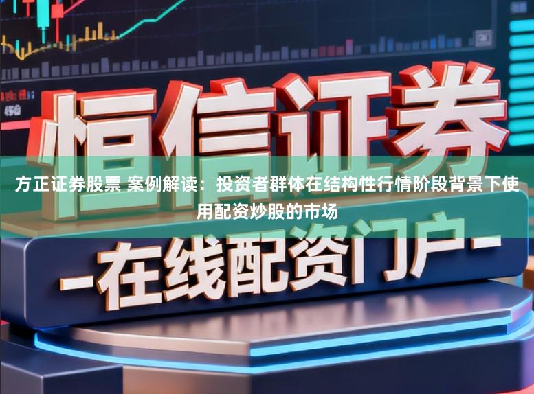 方正证券股票 案例解读:投资者群体在结构性行情阶段背景下使用配资炒股的市场