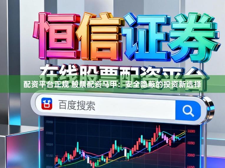 配资平台正规 股票配资马甲:安全隐蔽的投资新选择