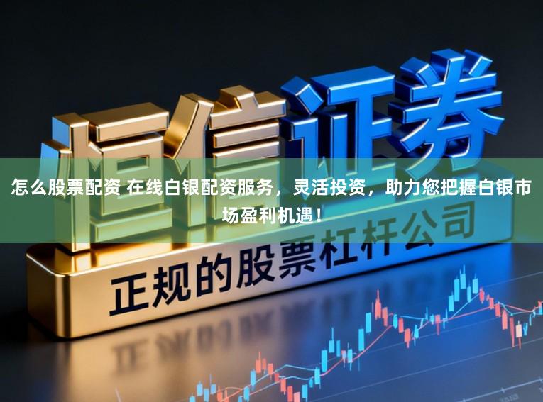 怎么股票配资 在线白银配资服务,灵活投资,助力您把握白银市场盈利机遇!