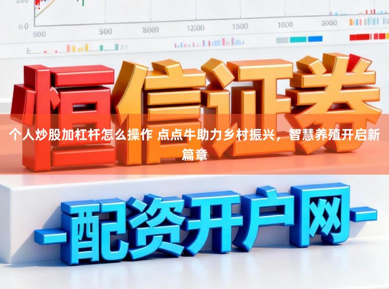 个人炒股加杠杆怎么操作 点点牛助力乡村振兴，智慧养殖开启新篇章
