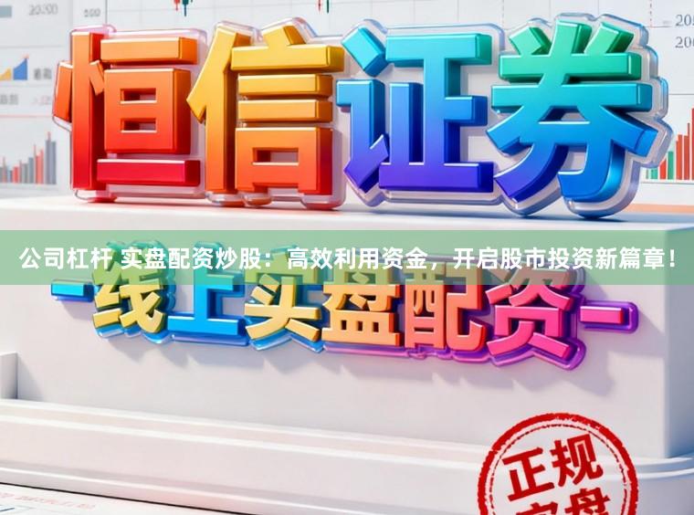 公司杠杆 实盘配资炒股：高效利用资金，开启股市投资新篇章！